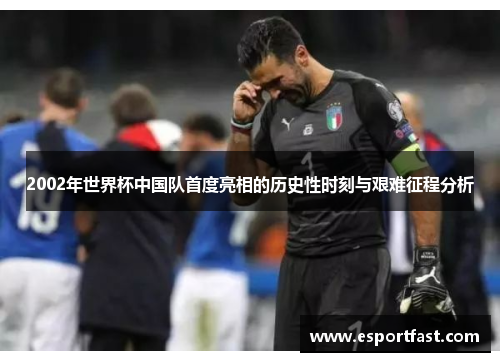2002年世界杯中国队首度亮相的历史性时刻与艰难征程分析