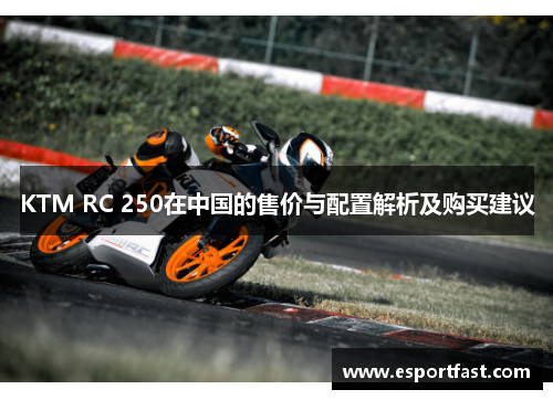 KTM RC 250在中国的售价与配置解析及购买建议