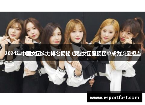 2024年中国女团实力排名揭秘 哪些女团登顶榜单成为流量担当