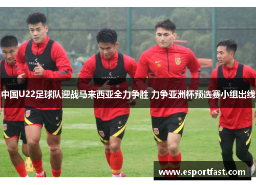 中国U22足球队迎战马来西亚全力争胜 力争亚洲杯预选赛小组出线