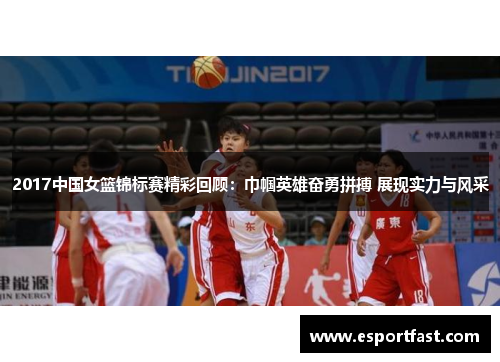 2017中国女篮锦标赛精彩回顾：巾帼英雄奋勇拼搏 展现实力与风采