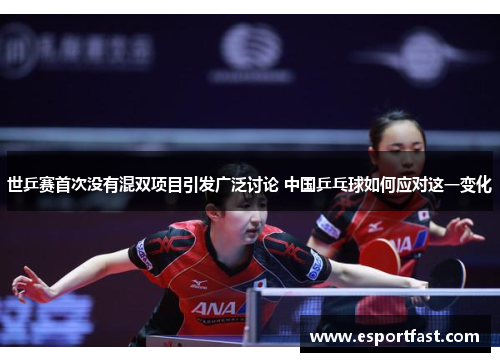 世乒赛首次没有混双项目引发广泛讨论 中国乒乓球如何应对这一变化