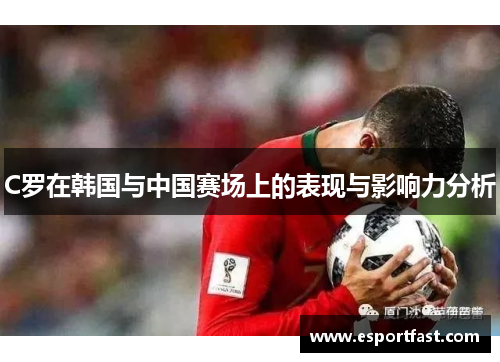 C罗在韩国与中国赛场上的表现与影响力分析