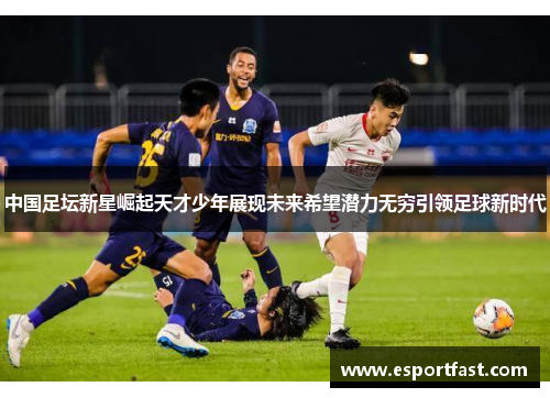 中国足坛新星崛起天才少年展现未来希望潜力无穷引领足球新时代